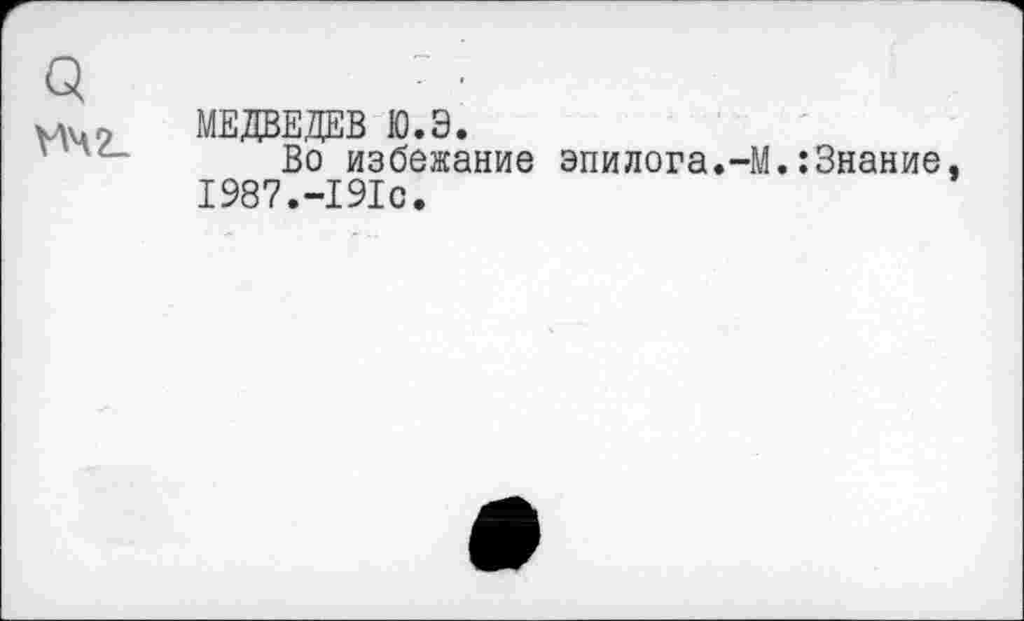 ﻿кдцо МЕДВЕДЕВ Ю.Э.
Во избежание эпилога.-М.:Знание 1987.-191с.